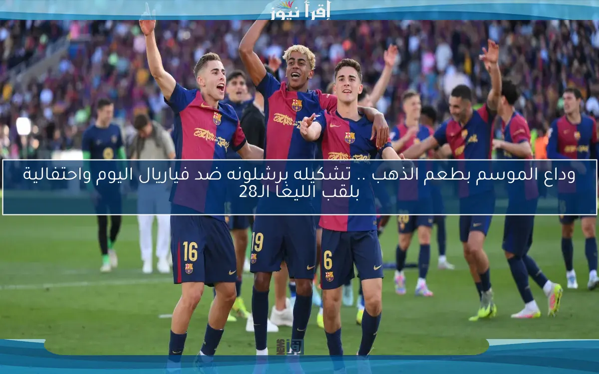 وداع الموسم بطعم الذهب .. تشكيله برشلونه ضد فياريال اليوم واحتفالية بلقب الليغا الـ28