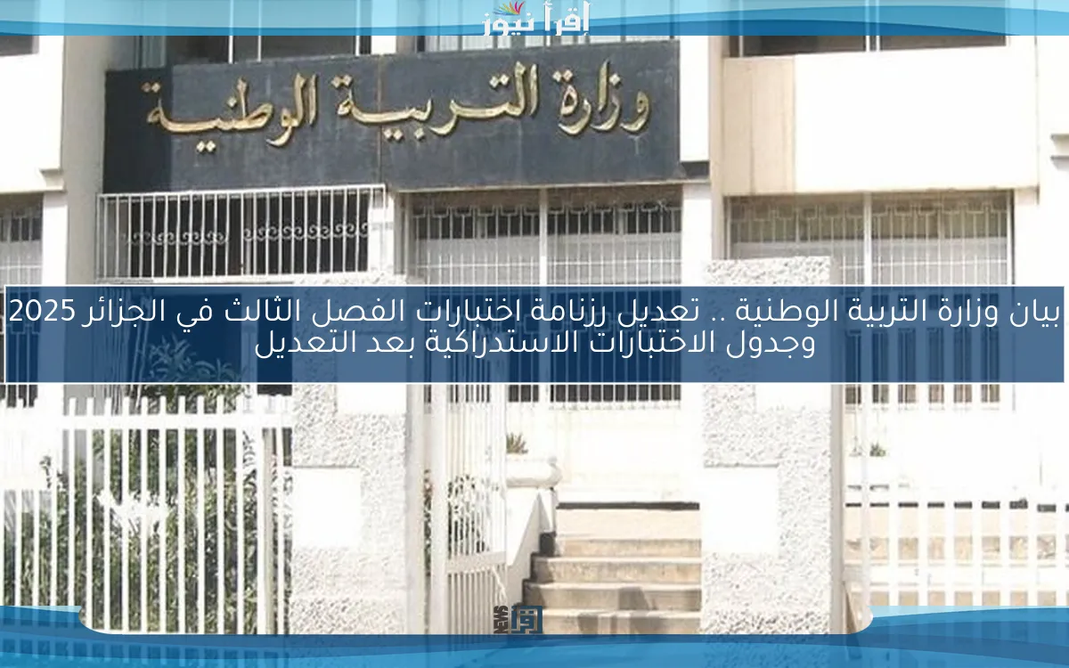 بيان وزارة التربية الوطنية .. تعديل رزنامة اختبارات الفصل الثالث في الجزائر 2025 وجدول الاختبارات الاستدراكية بعد التعديل