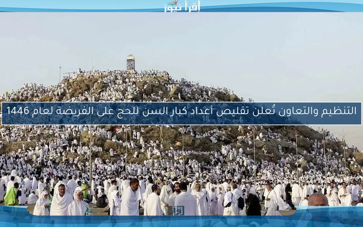 التنظيم والتعاون تُعلن تقليص أعداد كبار السن للحج على الفريضة لعام 1446