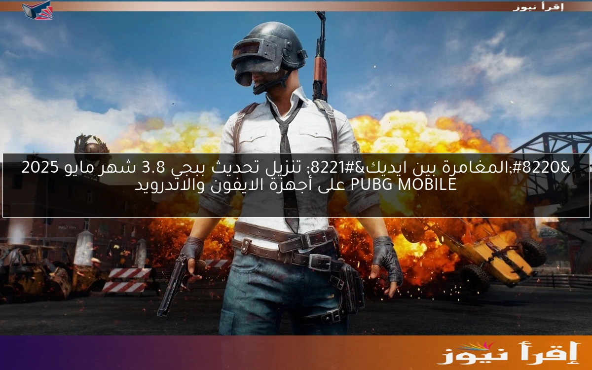 “المغامرة بين ايديك” تنزيل ‎تحديث ببجي 3.8 شهر مايو 2025 PUBG MOBILE على أجهزة الايفون والاندرويد
