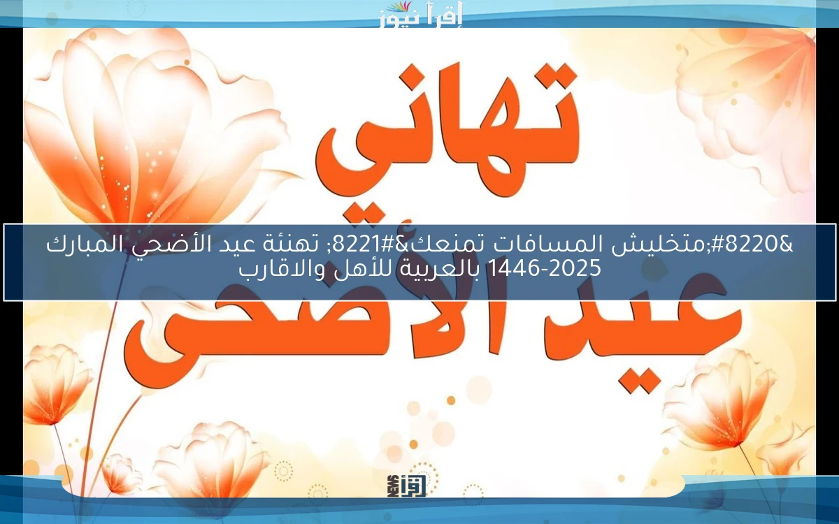 “متخليش المسافات تمنعك” تهنئة عيد الأضحي المبارك 1446-2025 بالعربية للأهل والاقارب