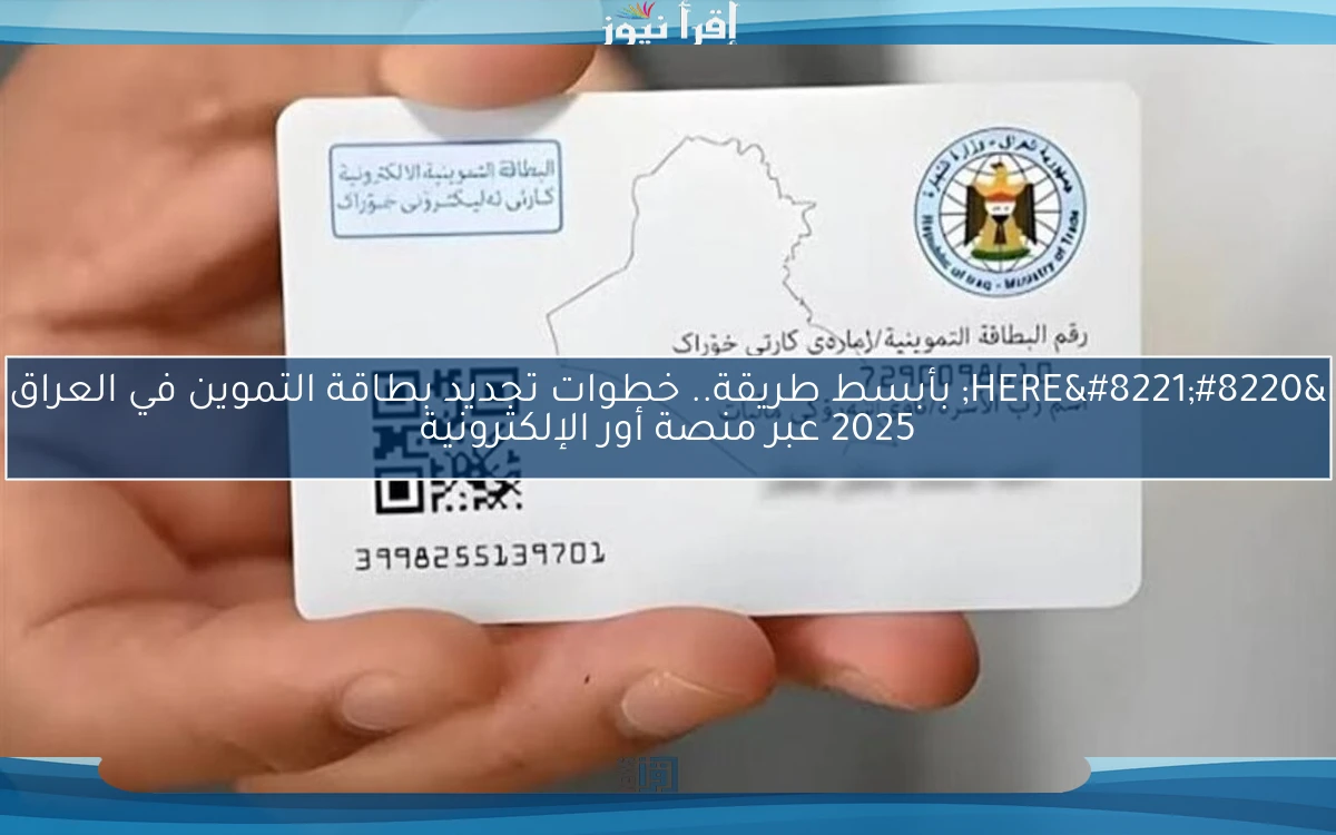 “HERE” بأبسط طريقة.. خطوات تجديد بطاقة التموين في العراق 2025 عبر منصة أور الإلكترونية