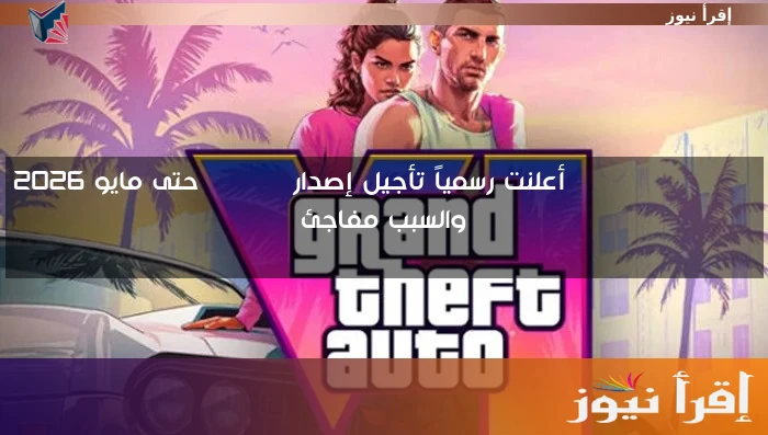 Rockstar Games أعلنت رسمياً تأجيل إصدار GTA VI حتى مايو 2026 والسبب مفاجئ