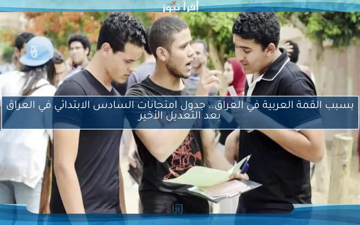 بسبب القمة العربية في العراق.. جدول امتحانات السادس الابتدائي في العراق بعد التعديل الأخير