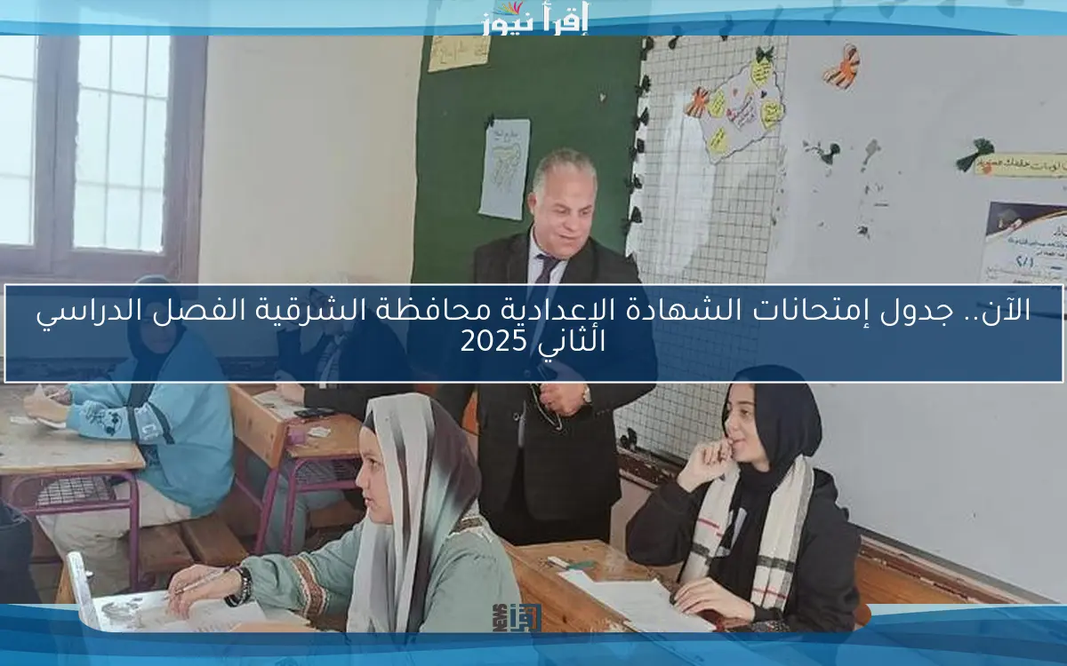 الآن.. جدول إمتحانات الشهادة الإعدادية محافظة الشرقية الفصل الدراسي الثاني 2025