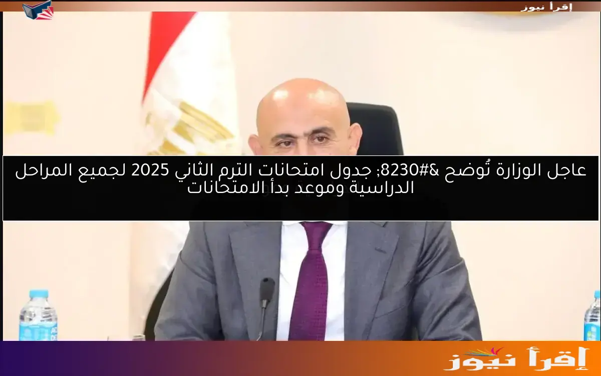 عاجل الوزارة تُوضح … جدول امتحانات الترم الثاني 2025 لجميع المراحل الدراسية وموعد بدأ الامتحانات