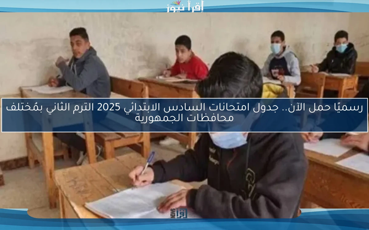 رسميًا حمل الآن.. جدول امتحانات السادس الابتدائي 2025 الترم الثاني بمُختلف محافظات الجمهورية