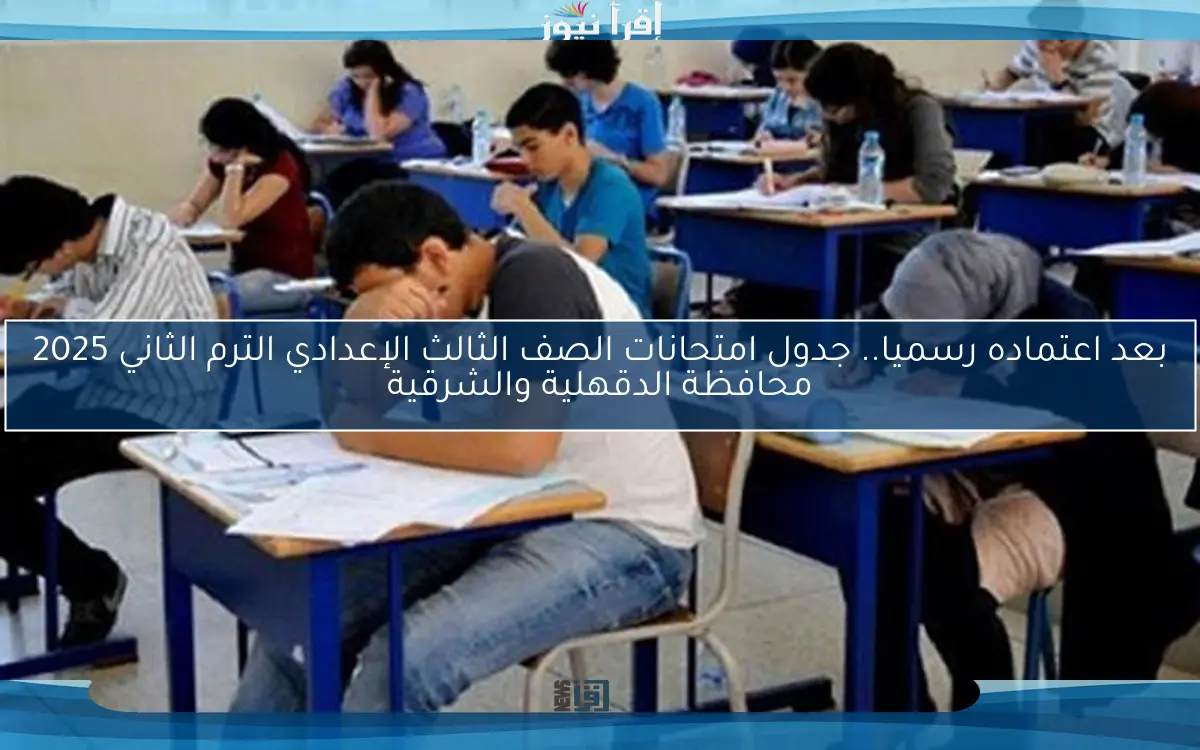 بعد اعتماده رسميا.. جدول امتحانات الصف الثالث الإعدادي الترم الثاني 2025 محافظة الدقهلية والشرقية