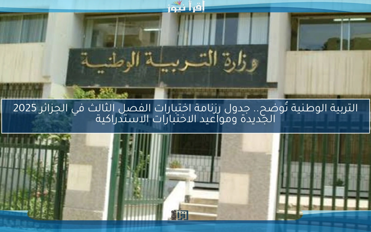 التربية الوطنية تُوضح.. جدول رزنامة اختبارات الفصل الثالث في الجزائر 2025 الجديدة ومواعيد الاختبارات الاستدراكية