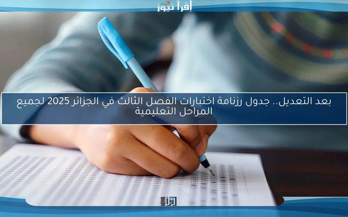 بعد التعديل.. جدول رزنامة اختبارات الفصل الثالث في الجزائر 2025 لجميع المراحل التعليمية