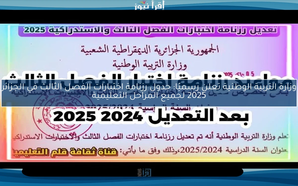 وزارة التربية الوطنية تعلن رسميًا: جدول رزنامة اختبارات الفصل الثالث في الجزائر 2025 لجميع المراحل التعليمية المختلفة
