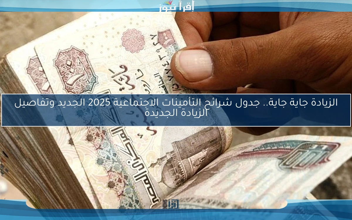 الزيادة جاية جاية.. جدول شرائح التأمينات الاجتماعية 2025 الجديد وتفاصيل الزيادة الجديدة