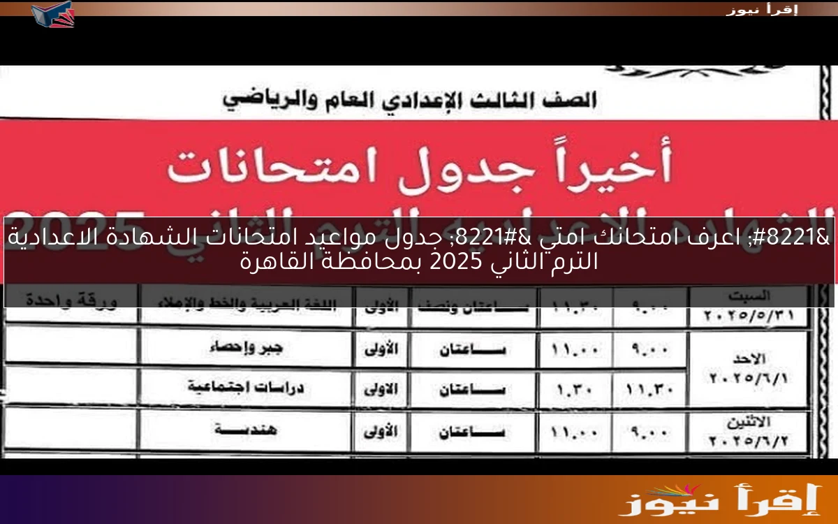 ” اعرف امتحانك امتي ” جدول مواعيد امتحانات الشهادة الاعدادية الترم الثاني 2025 بمحافظة القاهرة