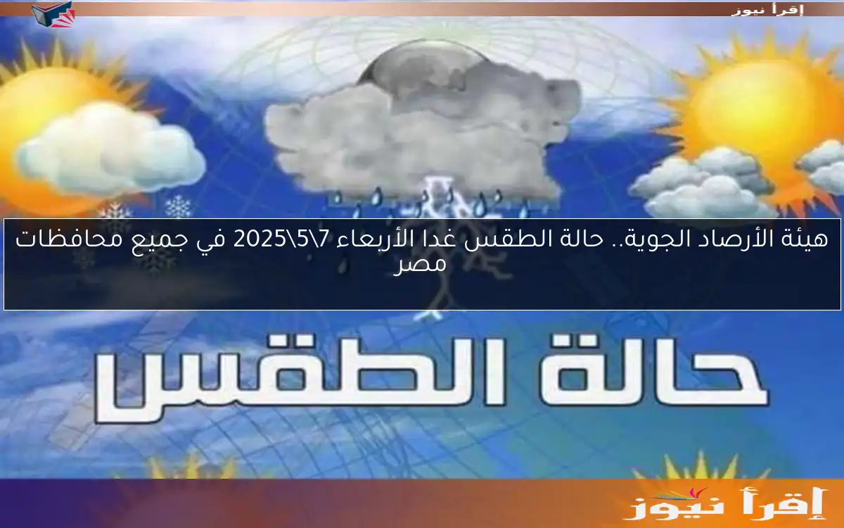 هيئة الأرصاد الجوية.. حالة الطقس غدا الأربعاء 7\5\2025 في جميع محافظات مصر