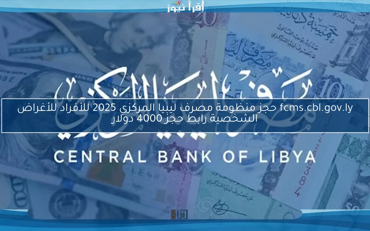 fcms.cbl.gov.ly حجز منظومة مصرف ليبيا المركزي 2025 للأفراد للأغراض الشخصية رابط حجز 4000 دولار