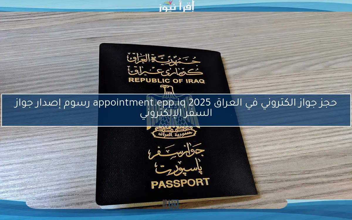 حجز جواز الكتروني في العراق appointment.epp.iq 2025 رسوم إصدار جواز السفر الإلكتروني