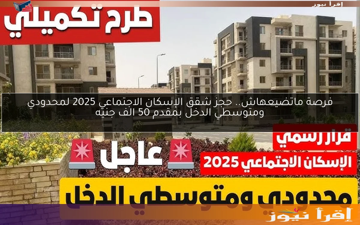 فرصة ماتضيعهاش.. حجز شقق الإسكان الاجتماعي 2025 لمحدودي ومتوسطي الدخل بمقدم 50 الف جنيه
