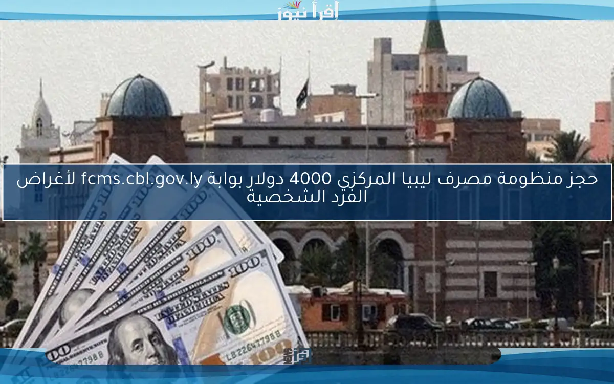 حجز منظومة مصرف ليبيا المركزي 4000 دولار بوابة fcms.cbl.gov.ly لأغراض الفرد الشخصية