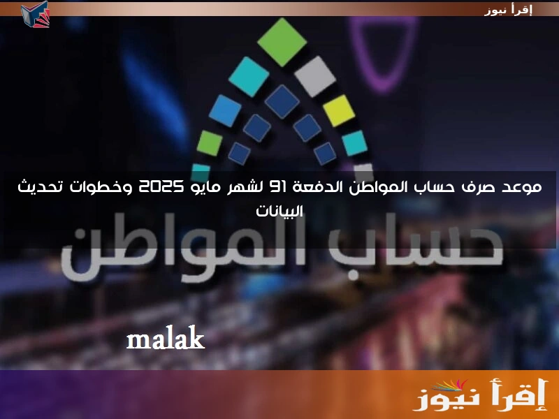 موعد صرف حساب المواطن الدفعة 91 لشهر مايو 2025 وخطوات تحديث البيانات