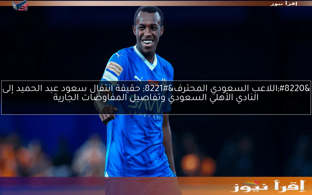 “اللاعب السعودي المحترف” حقيقة انتقال سعود عبد الحميد إلى النادي الأهلي السعودي وتفاصيل المفاوضات الجارية