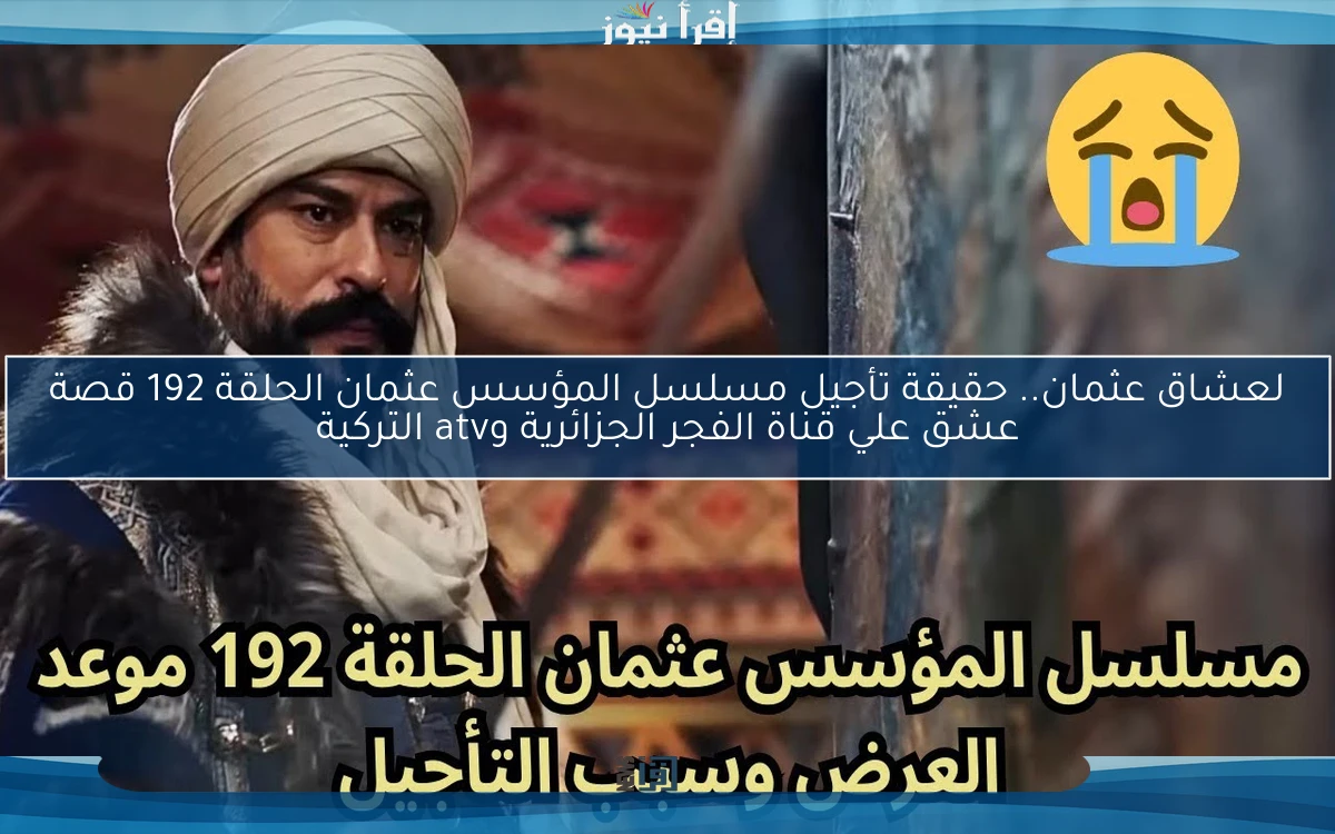 هتتأجل فعلا ولا لا ؟؟ .. حقيقة تأجيل مسلسل المؤسس عثمان الحلقة 192 قصة عشق علي قناة الفجر الجزائرية وatv التركية