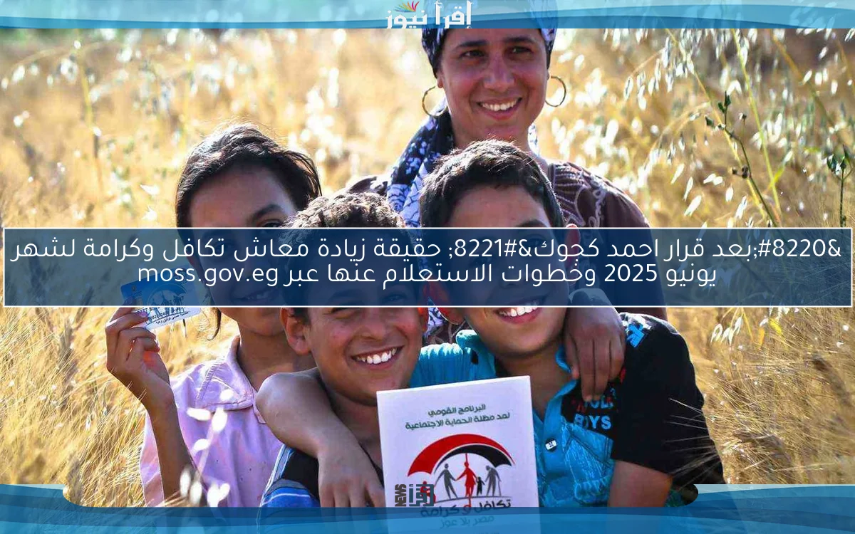 “بعد قرار احمد كجوك” حقيقة زيادة معاش تكافل وكرامة لشهر يونيو 2025 وخطوات الاستعلام عنها عبر moss.gov.eg