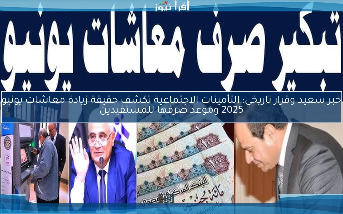 خبر سعيد وقرار تاريخي: التأمينات الاجتماعية تكشف حقيقة زيادة معاشات يونيو 2025 وموعد صرفها للمستفيدين المصريين