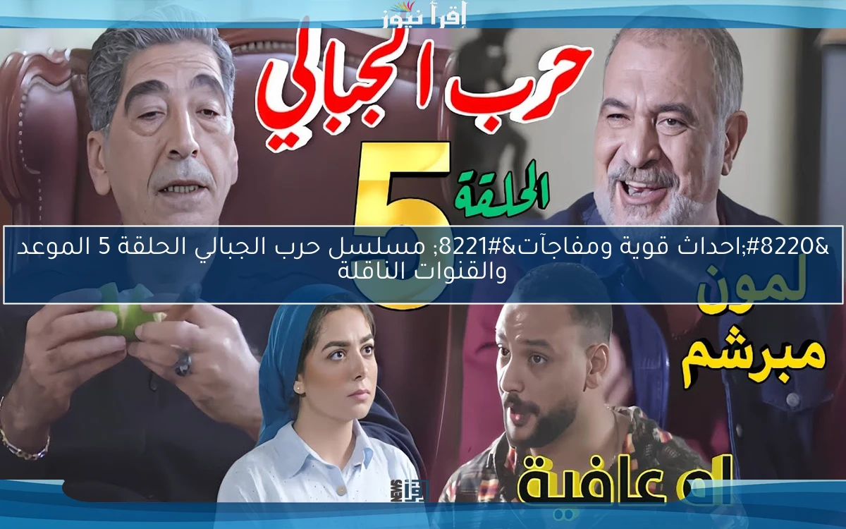 “احداث قوية ومفاجآت” مسلسل حرب الجبالي الحلقة 5 الموعد والقنوات الناقلة