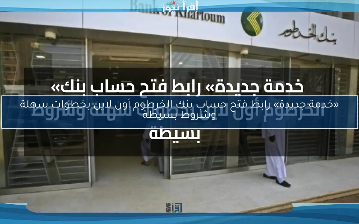 «خدمة جديدة» رابط فتح حساب بنك الخرطوم أون لاين بخطوات سهلة وشروط بسيطة
