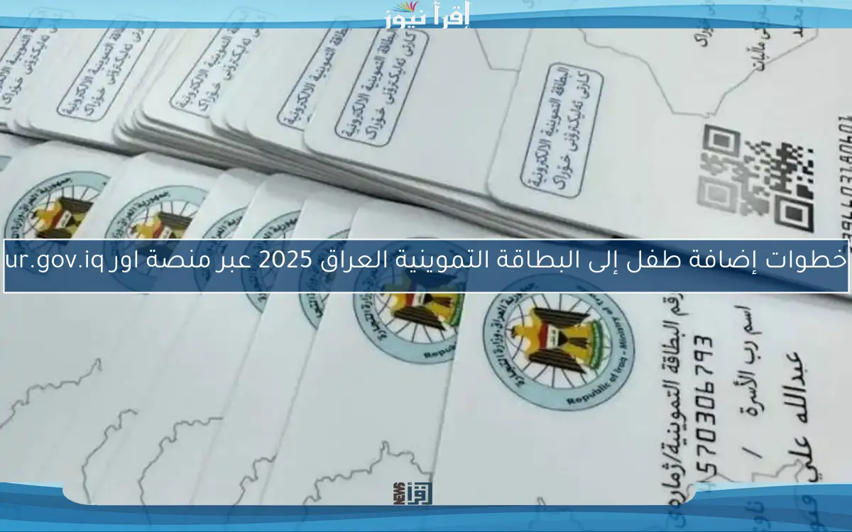 خطوات إضافة طفل إلى البطاقة التموينية العراق 2025 عبر منصة اور ur.gov.iq