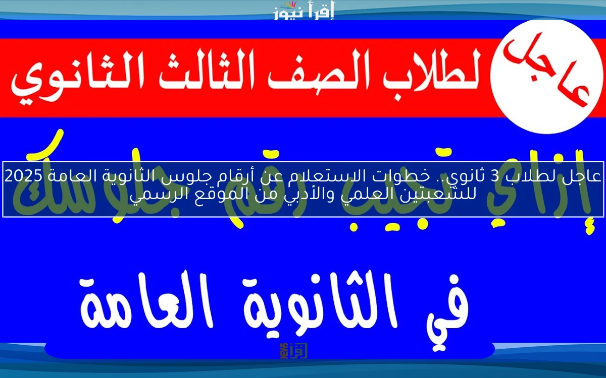 عاجل لطلاب 3 ثانوي.. خطوات الاستعلام عن أرقام جلوس الثانوية العامة 2025 للشعبتين العلمي والأدبي من الموقع الرسمي