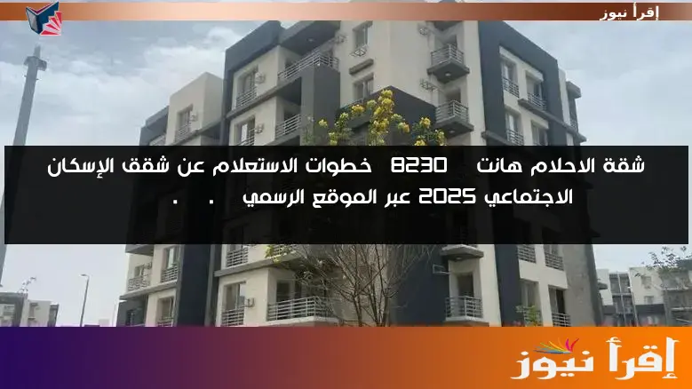 شقة الاحلام هانت … خطوات الاستعلام عن شقق الإسكان الاجتماعي 2025 عبر الموقع الرسمي shmff.gov.eg