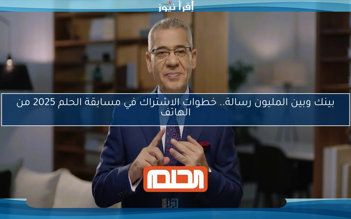 بينك وبين المليون رسالة.. خطوات الاشتراك في مسابقة الحلم 2025 من الهاتف