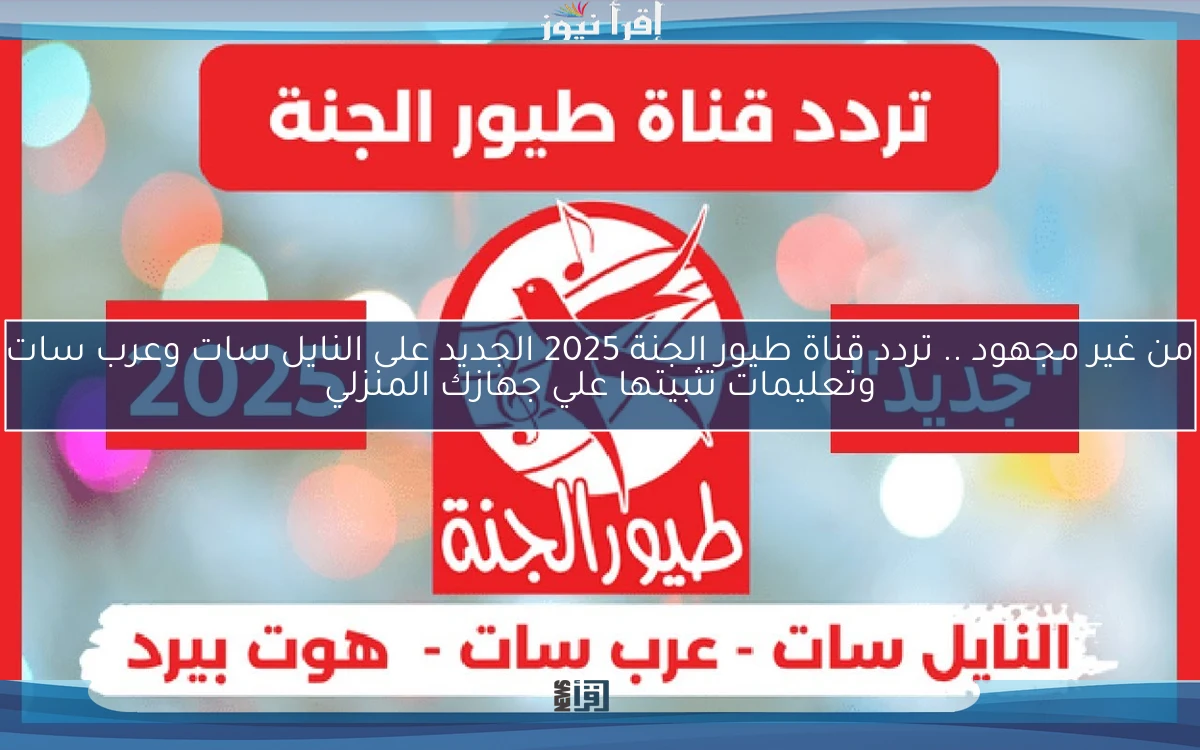 من غير مجهود .. تردد قناة طيور الجنة 2025 الجديد على النايل سات وعرب سات وتعليمات تثبيتها علي جهازك المنزلي