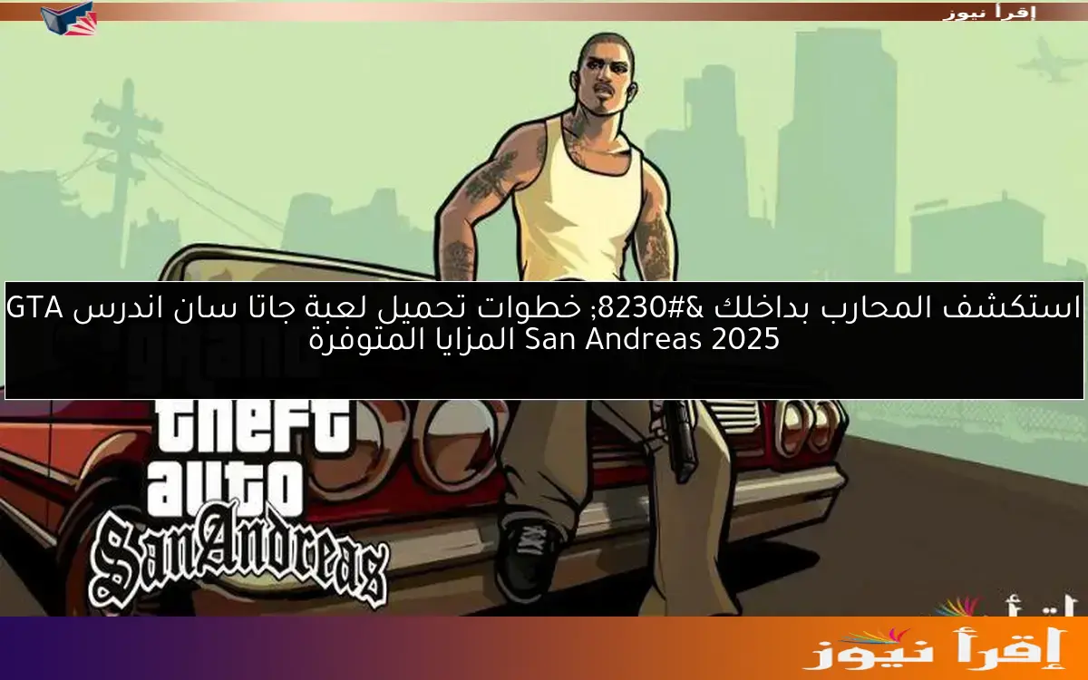 استكشف المحارب بداخلك … خطوات تحميل لعبة جاتا سان اندرس GTA San Andreas 2025 المزايا المتوفرة
