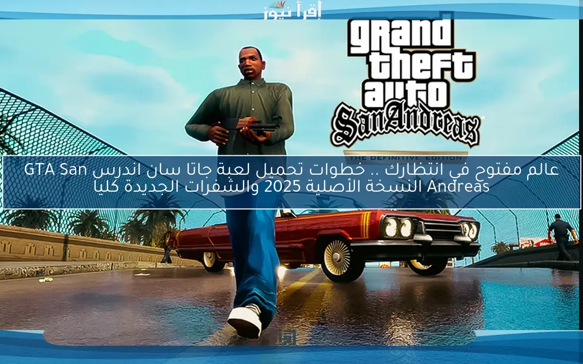 عالم مفتوح في انتظارك .. خطوات تحميل لعبة جاتا سان اندرس GTA San Andreas النسخة الأصلية 2025 والشفرات الجديدة كليا
