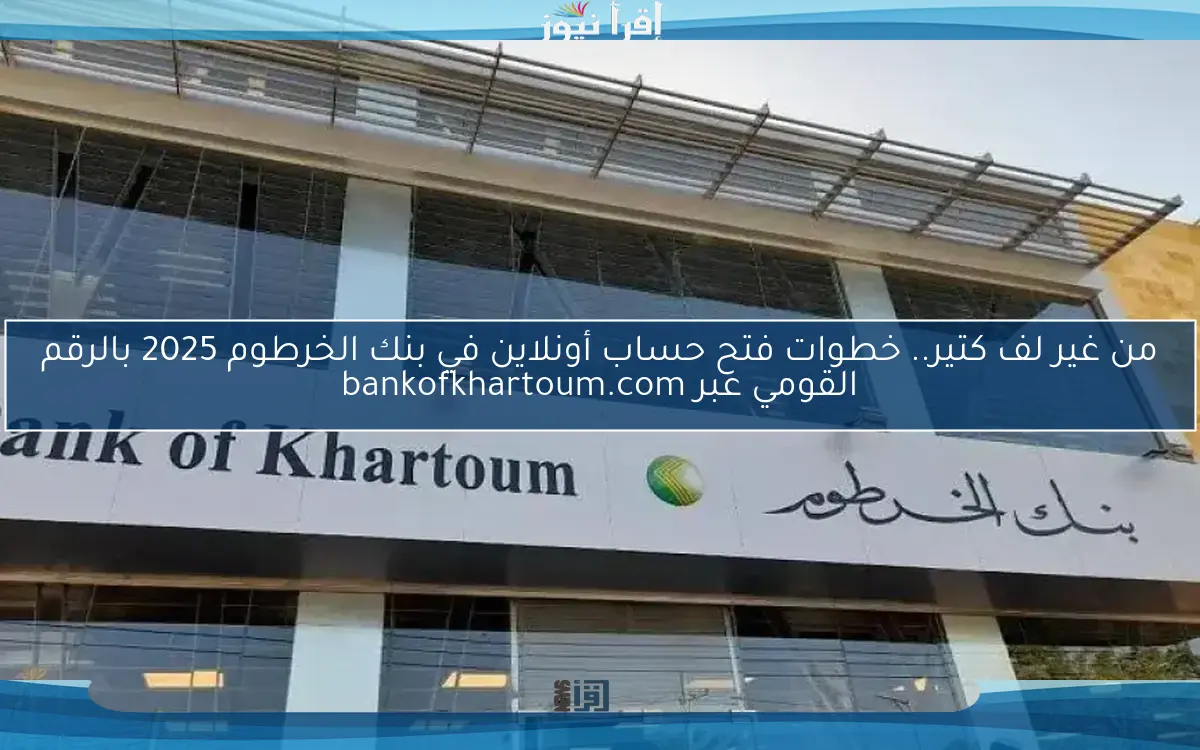 من غير لف كتير.. خطوات فتح حساب أونلاين في بنك الخرطوم 2025 بالرقم القومي عبر bankofkhartoum.com