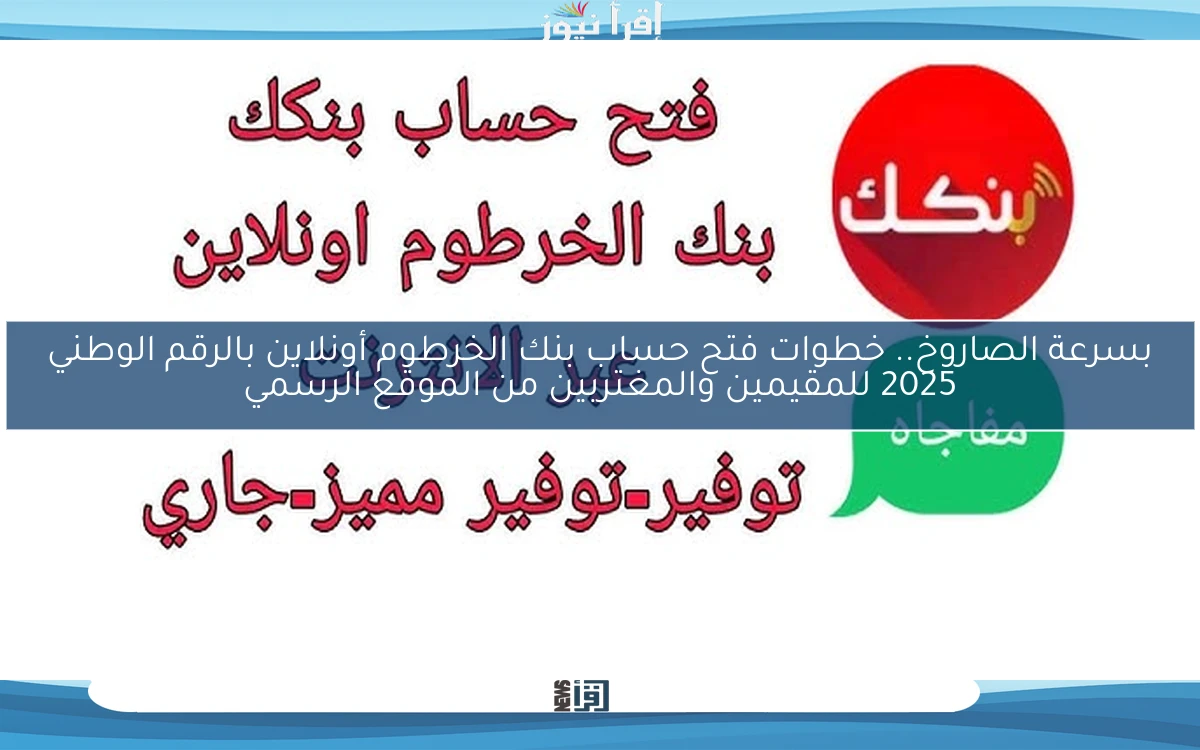 بسرعة الصاروخ.. خطوات فتح حساب بنك الخرطوم أونلاين بالرقم الوطني 2025 للمقيمين والمغتربين من الموقع الرسمي