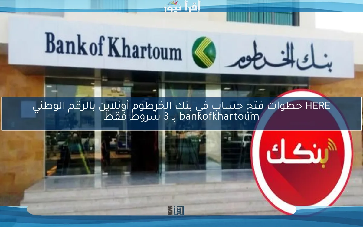 HERE خطوات فتح حساب في بنك الخرطوم أونلاين بالرقم الوطني bankofkhartoum بـ 3 شروط فقط