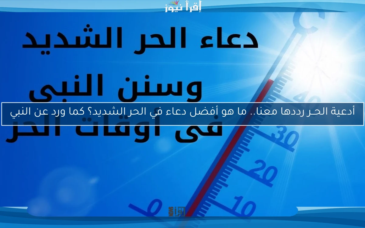 أدعية الحــر رددها معنا.. ما هو أفضل دعاء في الحر الشديد؟ كما ورد عن النبي
