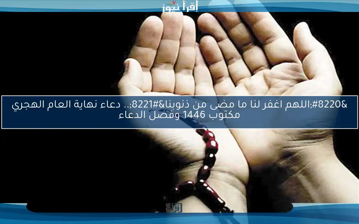 “اللهم اغفر لنا ما مضى من ذنوبنا”.. دعاء نهاية العام الهجري مكتوب 1446 وفضل الدعاء