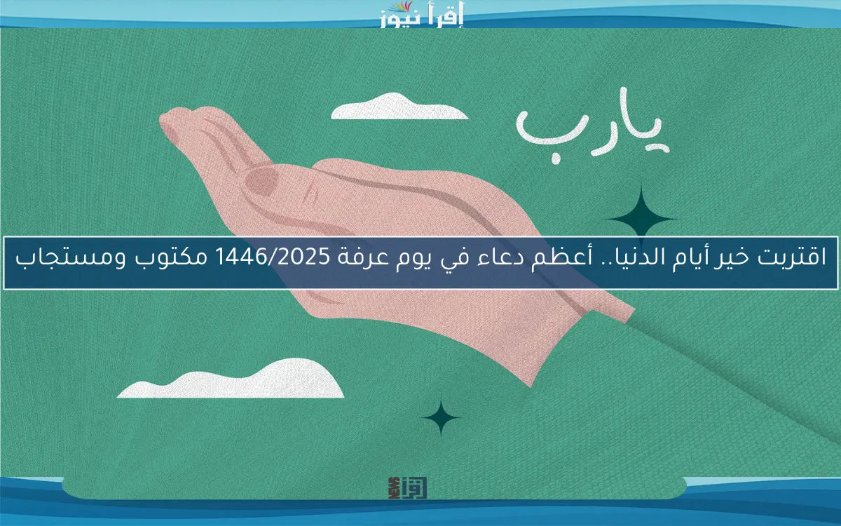 اقتربت خير أيام الدنيا.. أعظم دعاء في يوم عرفة 1446/2025 مكتوب ومستجاب