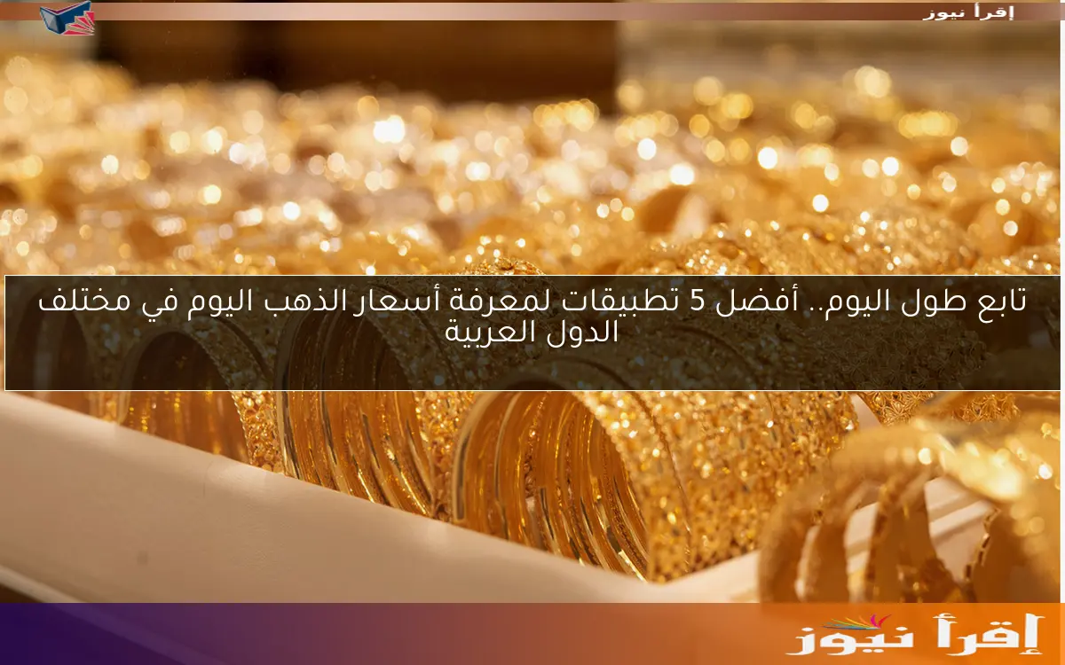 تابع طول اليوم.. أفضل 5 تطبيقات لمعرفة أسعار الذهب اليوم في مختلف الدول العربية