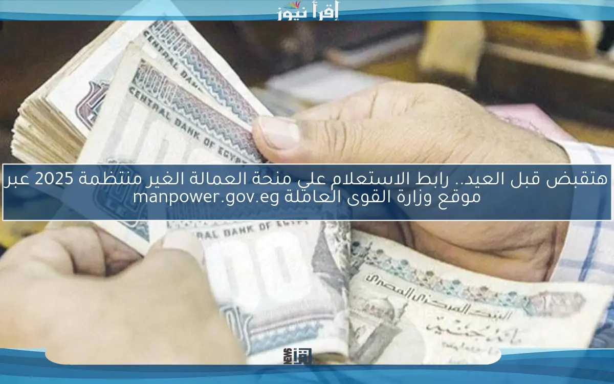 منحتك علي هاتفك Now .. رابط الاستعلام علي منحة العمالة الغير منتظمة 2025 بالاسم عبر موقع وزارة القوى العاملة manpower.gov.eg