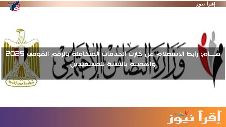 هــــام: رابط الاستعلام عن كارت الخدمات المتكاملة بالرقم القومي 2025 وأهميته بالنسبة للمستفيدين
