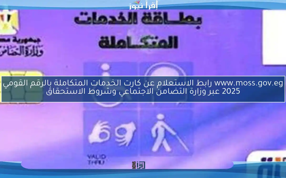 www.moss.gov.eg رابط الاستعلام عن كارت الخدمات المتكاملة بالرقم القومي 2025 عبر وزارة التضامن الاجتماعي وشروط الاستحقاق