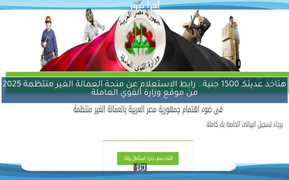 الأن برسالة SMS هتاخد عديتكـ 1500 جنية.. رابط الاستعلام عن منحة العمالة الغير منتظمة 2025 من موقع وزارة القوي العاملة