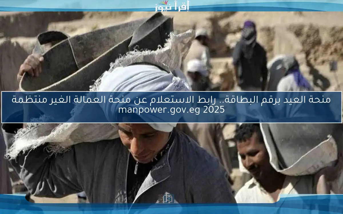 منحة العيد برقم البطاقة.. رابط الاستعلام عن منحة العمالة الغير منتظمة 2025 manpower.gov.eg