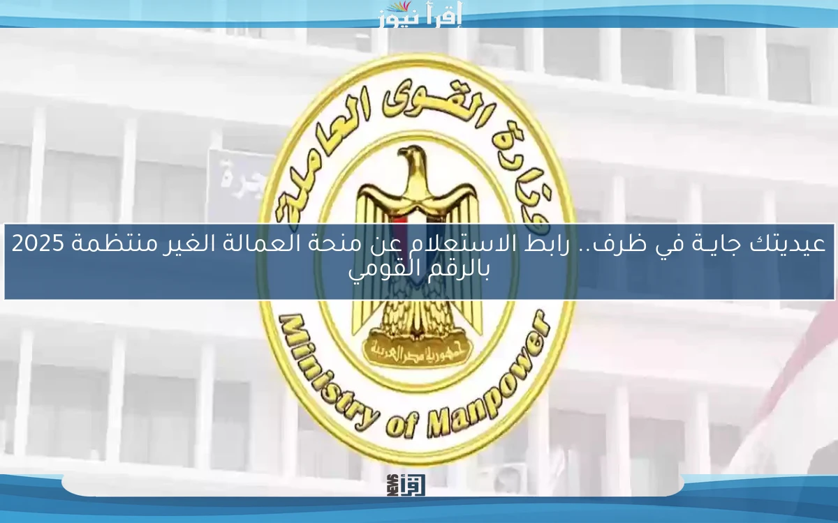 عيديتك جايــة في ظرف.. رابط الاستعلام عن منحة العمالة الغير منتظمة 2025 بالرقم القومي