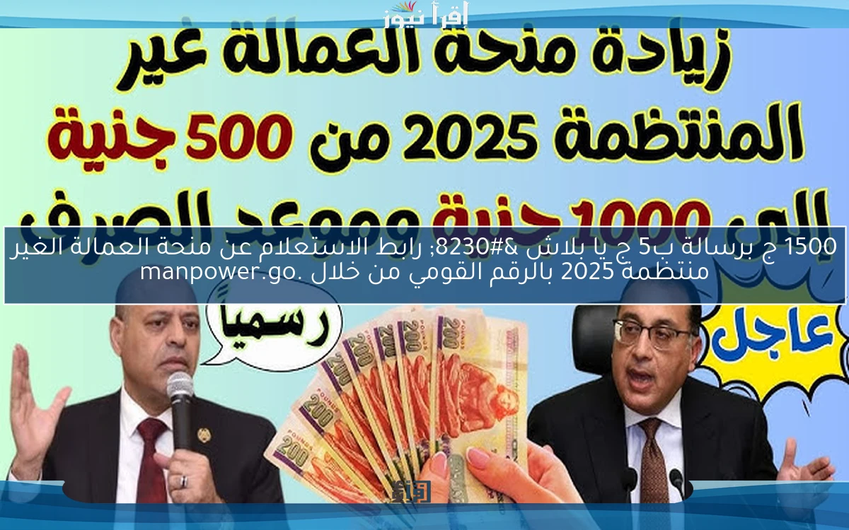 1500 ج برسالة ب5 ج يا بلاش … رابط الاستعلام عن منحة العمالة الغير منتظمة 2025 بالرقم القومي من خلال .manpower.go